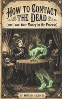 How to Contact the Dead: (and Lose Your Money in the Process) (Historically Bad Advice) B0GPNBXTW6 Book Cover