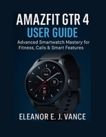 AMAZFIT GTR 4 USER GUIDE: Advanced SmartWatch Mastery For Fitness , Calls & Smart Features B0FKZJFZBB Book Cover