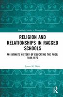 Religion and Relationships in Ragged Schools: An Intimate History of Educating the Poor, 1844-1870 0815394608 Book Cover