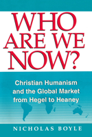 Who Are We Now?: Christian Humanism and the Global Market from Hegel to Heaney 0268019584 Book Cover
