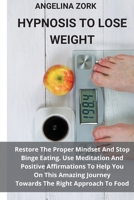 Hypnosis to Lose Weight: Restore The Proper Mindset And Stop Binge Eating. Use Meditation And Positive Affirmations To Help You On This Amazing Journey Towards The Right Approach To Food 1801914001 Book Cover