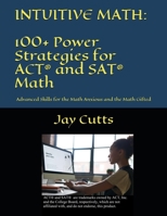 Intuitive Math - 100+ Power Strategies for ACT® and SAT® Math: Advanced Skills for the Math Anxious and the Math Gifted 1734630604 Book Cover