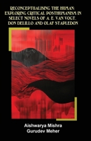 Reconceptualising the Human: Exploring Critical Posthumanism in Select Novels of A. E. Van Vogt, Don Delillo and Olaf Stapledon 1645607429 Book Cover