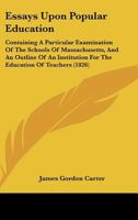 Essays upon popular education: containing a particular examination of the schools of Massachusetts, and an outline of an institution for the education of teachers 1141033887 Book Cover