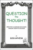 Question The Thought!: Effective Classroom Discussion Through Socratic Dialogue 0741448513 Book Cover