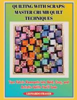 QUILTING WITH SCRAPS: MASTER CRUMB QUILT TECHNIQUES: Turn Fabric Remnants into Bold, Cozy, and Artistic Quilts You’ll Love B0G4NJN4DV Book Cover