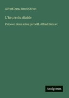L'heure du diable: Pièce en deux actes par MM. Alfred Duru et (French Edition) 338872542X Book Cover