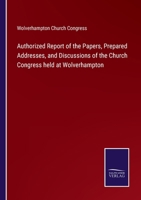 Authorized Report of the Papers, Prepared Addresses, and Discussions of the Church Congress held at Wolverhampton 3752571721 Book Cover