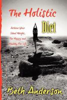 The Holistic Diet: Achieve Your Ideal Weight, Be Happy and Healthy For Life 147924323X Book Cover