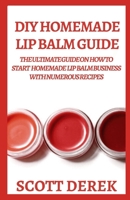 DIY Homemade Lip Balm Guide: The Ultimate Guide On How To Start Homemade Lip Balm Business With Numerous Recipes null Book Cover