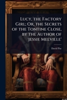 Lucy, the Factory Girl; Or, the Secrets of the Tontine Close, by the Author of 'jessie Melville' 1023694344 Book Cover