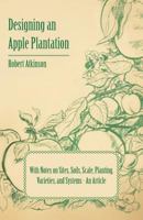 Designing an Apple Plantation with Notes on Sites, Soils, Scale, Planting, Varieties, and Systems - An Article 1446537331 Book Cover