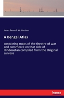 A Bengal Atlas: Containing Maps of the Theatre of War and Commerce on That Side of Hindoostan Compiled From the Original Surveys ... 1015350550 Book Cover