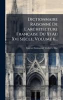Dictionnaire RaisonnÃ(c) De L'architecture Française Du Xi Au Xvi Siècle, Volume 6... (French Edition) 1024715280 Book Cover