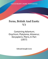 Ferns, British And Exotic V3: Containing Adiantum; Onychium; Platyloma; Allosorus; Doryopteris; Pteris, In Part 1120195632 Book Cover