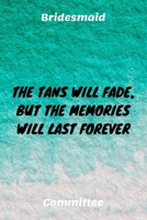 The Tans Will Fade, But The Memories Will Last Forever: Bridesmaid Committee Maid of Honor Journal Gift Idea For Bachelorette Party - 120 Pages (6 x 9) Hilarious Gag Present 1671316096 Book Cover