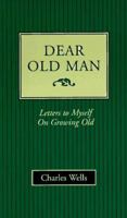Dear Old Man: Letters to Myself on Growing Old 0964611201 Book Cover