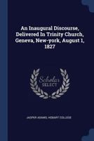 An Inaugural Discourse, Delivered In Trinity Church, Geneva, New-york, August 1, 1827 1022546988 Book Cover