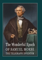 The Wonderful Epoch of Samuel Morse the Telegraph Inventor: Spiritual moments from the life and epoch of a famous inventor B084DFYJLH Book Cover
