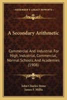 A Secondary Arithmetic: Commercial And Industrial For High, Industrial, Commercial, Normal Schools, And Academies 1164547445 Book Cover