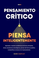 Pensamiento Critico Piensa Inteligentemente: Aprende a resolver problemas de forma eficiente, tomar decisiones estratégicas, pensar de forma analítica ... errores en el razonamiento (Spanish Edition) B0DYR91CHQ Book Cover