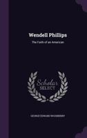 Wendell Phillips the Faith of an American 0548466408 Book Cover