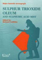 Sulphur Trioxide, Oleum and Sulphuric Acid Mist (Major Hazard Monograph) 0852953739 Book Cover