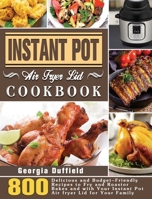 Instant Pot Air Fryer Lid Cookbook: 800 Delicious and Budget-Friendly Recipes to Fry and Roastor Bakes and with Your Instant Pot Air fryer Lid for Your Family 1801247714 Book Cover