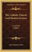 The Catholic Church And Modern Science: A Lecture 1120733863 Book Cover