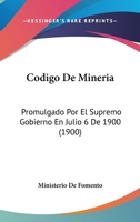 Codigo De Mineria: Promulgado Por El Supremo Gobierno En Julio 6 De 1900 (1900) 1272282945 Book Cover