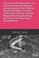 The Lovecraft Experiment: An Intellectual and Archetypal Interpretation of the Work of Howard Phillips Lovecraft, Undertaken During a 99 Day Magical ... the Great Crawling Chaos, Nyarlathotep 1731027354 Book Cover