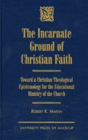The Incarnate Ground of Christian Faith 0761812555 Book Cover