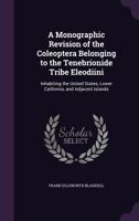 A Monographic Revision of the Coleoptera Belonging to the Tenebrionide Tribe Eleodiini: Inhabiting the United States, Lower California, and Adjacent Islands 1018004726 Book Cover