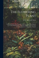 The Flowering Plant: As Illustrating the First Principles of Botany. Especially Adapted for London Matriculation, South Kensington, and Uni 1022213938 Book Cover