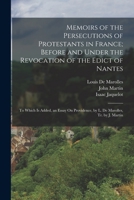Memoirs of the Persecutions of Protestants in France; Before and Under the Revocation of the Edict of Nantes: To Which Is Added, an Essay On Providence, by L. De Marolles, Tr. by J. Martin 1017609616 Book Cover
