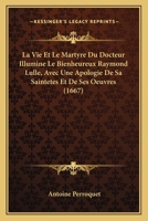 La Vie Et Le Martyre Du Docteur Illumine Le Bienheureux Raymond Lulle, Avec Une Apologie De Sa Saintetes Et De Ses Oeuvres (1667) 1166056422 Book Cover