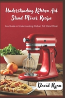 Understanding kitchen aid stand mixer recipe: Key guide in understanding kitchen aid standing mixer B0DSS9JYCP Book Cover