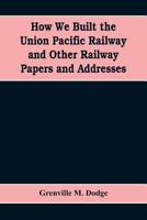 How We Built the Union Pacific Railway and Other Railway Papers and Addresses 9353608503 Book Cover