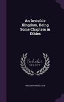 An invisible kingdom, being some chapters in ethics 1378689852 Book Cover