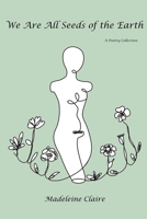 We Are All Seeds of the Earth: A Poetry Collection B09FRZY6M4 Book Cover