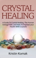 Crystal Healing: A guide to crystal healing, the human energy field, and how to improve your health with crystals! 1925989283 Book Cover