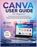 CANVA USER GUIDE FOR BEGINNERS: Mastering Design Tools to Create Stunning Social Media, Business Content and Presentations with Step-by-Step Instructions, Templates, AI Features and Video Editing B0H23CQ488 Book Cover