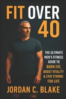 Fit Over 40: The Ultimate Men’s Fitness Guide to Burn Fat, Boost Vitality & Stay Strong for Life B0FW489CYZ Book Cover