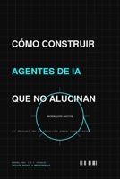 CÓMO CONSTRUIR AGENTES DE IA QUE NO ALUCINAN: Manual de producción para ingenieros (Spanish Edition) B0GQVFJ8ML Book Cover