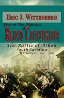 Five or Ten Minutes of Blind Confusion: The Battle of Aiken, South Carolina, February 11,1865 1945602074 Book Cover