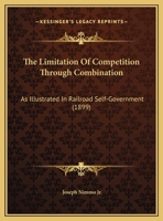 The Limitation Of Competition Through Combination: As Illustrated In Railroad Self-Government 1167154878 Book Cover