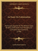 An Essay On Colonization: Particularly Applied To The Western Coast Of Africa, With Some Free Thoughts On Cultivation And Commerce 1014399009 Book Cover