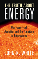 The Truth About Energy: Our Fossil-Fuel Addiction and the Transition to Renewables 1009433199 Book Cover