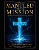 Mantled for the Mission The Sword and the Sanctuary Revival: Fire Sermons for Apostleship and Prophetic Leadership B0F8JC3DK1 Book Cover
