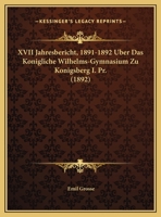 XVII Jahresbericht, 1891-1892 Uber Das Konigliche Wilhelms-Gymnasium Zu Konigsberg I. Pr. (1892) 1169413471 Book Cover